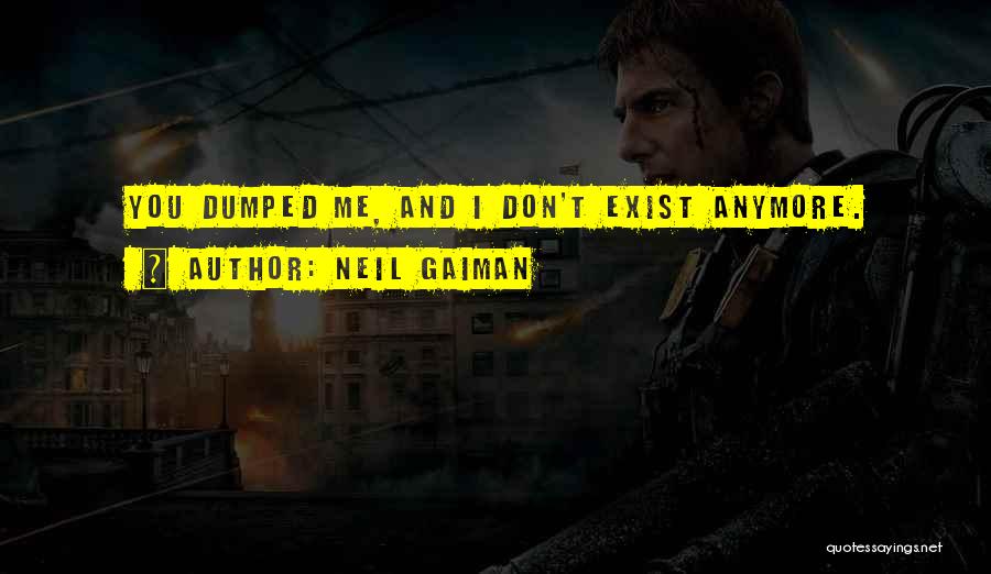 Neil Gaiman Quotes: You Dumped Me, And I Don't Exist Anymore.