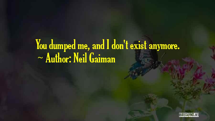 Neil Gaiman Quotes: You Dumped Me, And I Don't Exist Anymore.