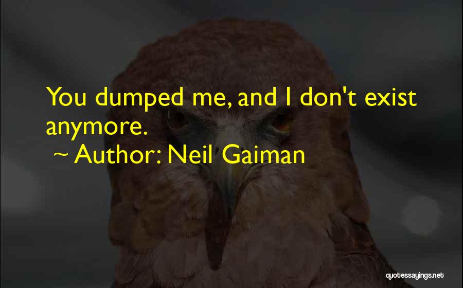 Neil Gaiman Quotes: You Dumped Me, And I Don't Exist Anymore.