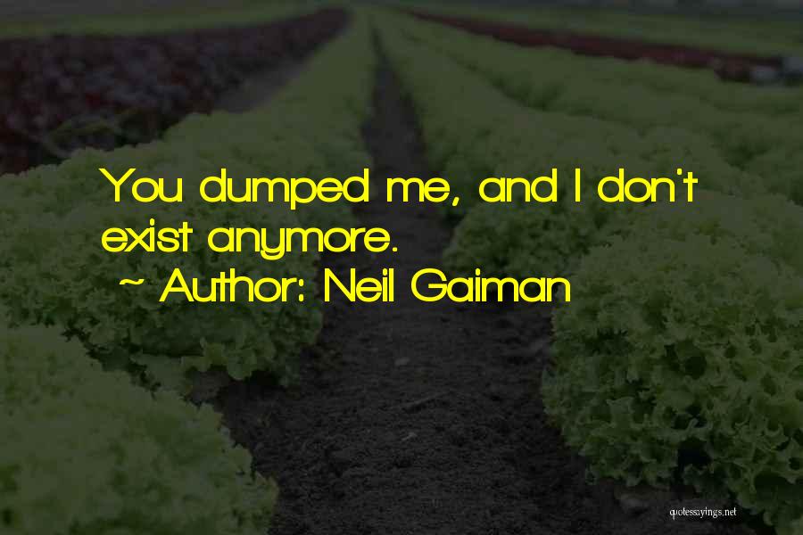 Neil Gaiman Quotes: You Dumped Me, And I Don't Exist Anymore.