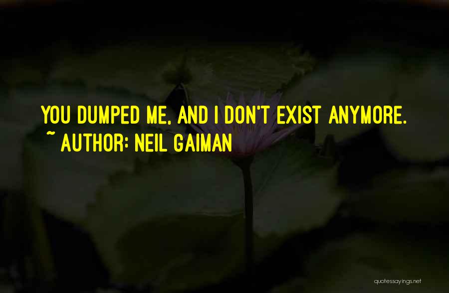 Neil Gaiman Quotes: You Dumped Me, And I Don't Exist Anymore.