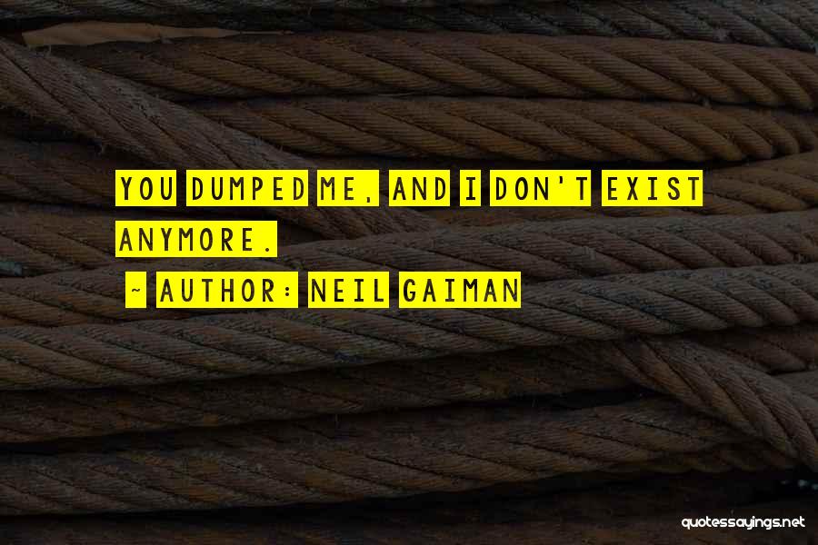 Neil Gaiman Quotes: You Dumped Me, And I Don't Exist Anymore.