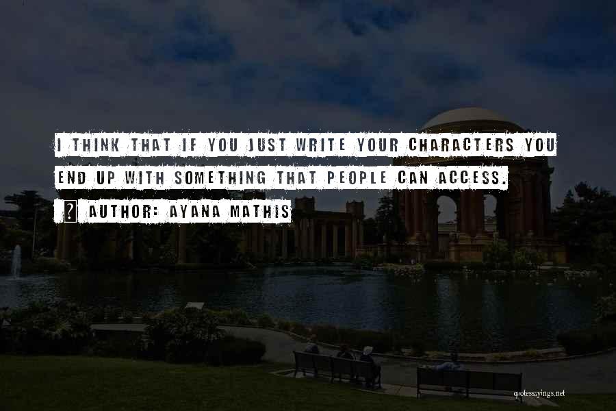 Ayana Mathis Quotes: I Think That If You Just Write Your Characters You End Up With Something That People Can Access.