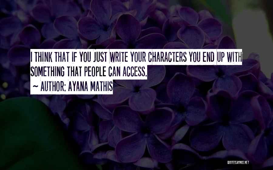 Ayana Mathis Quotes: I Think That If You Just Write Your Characters You End Up With Something That People Can Access.