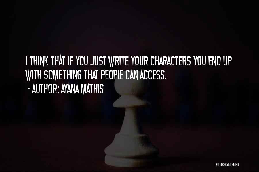 Ayana Mathis Quotes: I Think That If You Just Write Your Characters You End Up With Something That People Can Access.