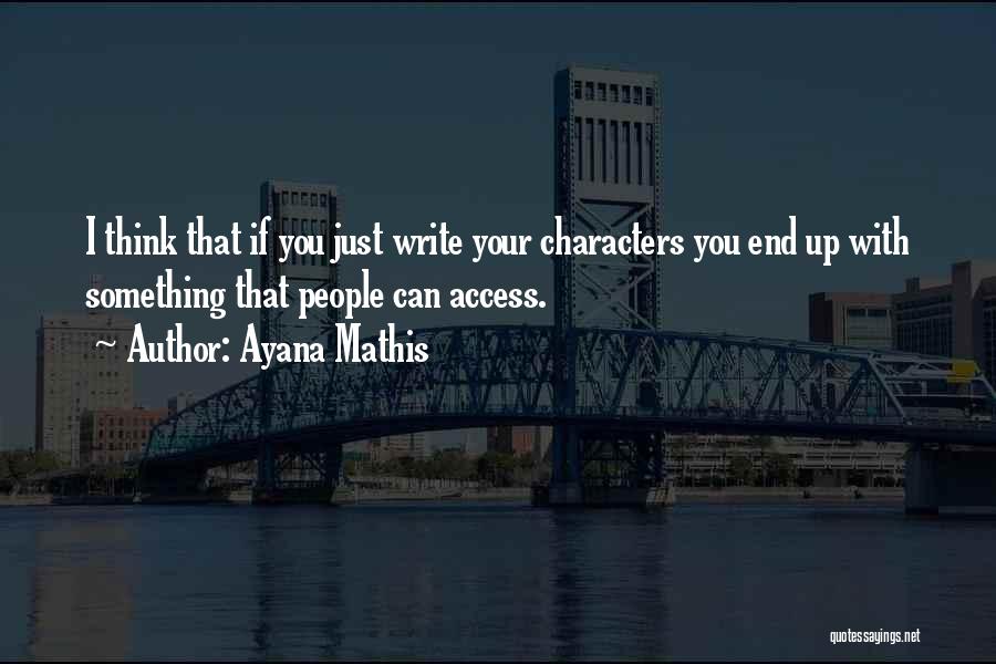 Ayana Mathis Quotes: I Think That If You Just Write Your Characters You End Up With Something That People Can Access.