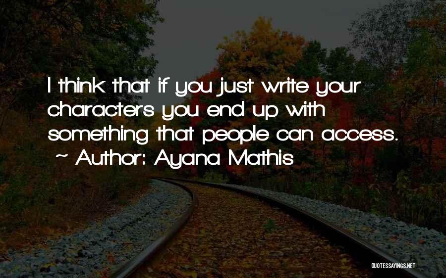 Ayana Mathis Quotes: I Think That If You Just Write Your Characters You End Up With Something That People Can Access.