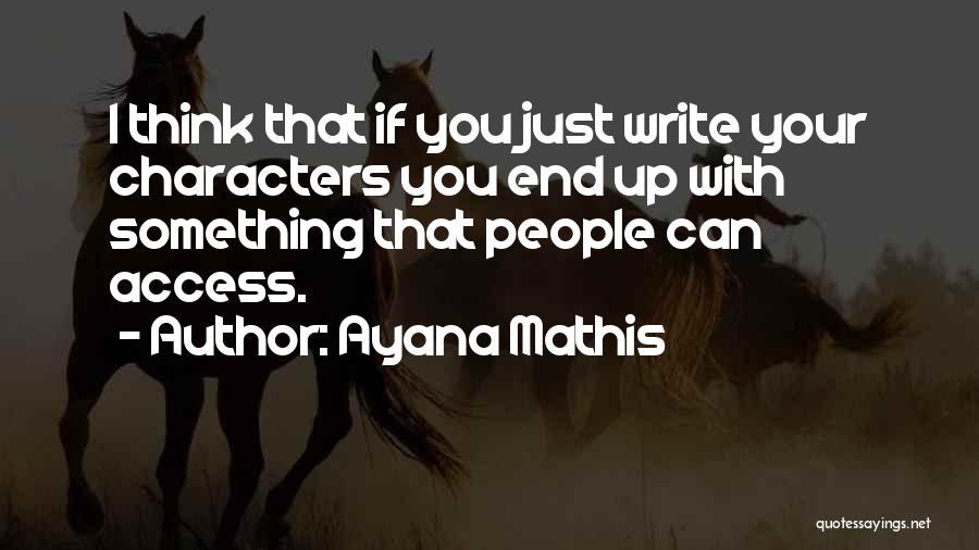 Ayana Mathis Quotes: I Think That If You Just Write Your Characters You End Up With Something That People Can Access.