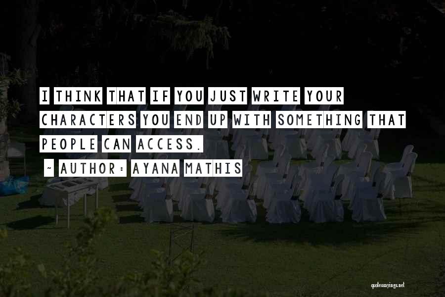 Ayana Mathis Quotes: I Think That If You Just Write Your Characters You End Up With Something That People Can Access.