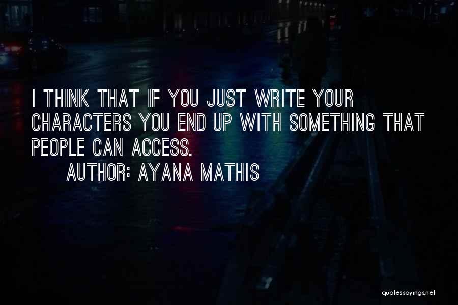 Ayana Mathis Quotes: I Think That If You Just Write Your Characters You End Up With Something That People Can Access.