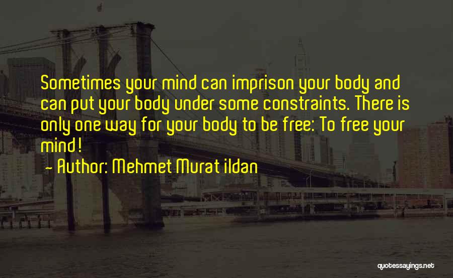 Mehmet Murat Ildan Quotes: Sometimes Your Mind Can Imprison Your Body And Can Put Your Body Under Some Constraints. There Is Only One Way