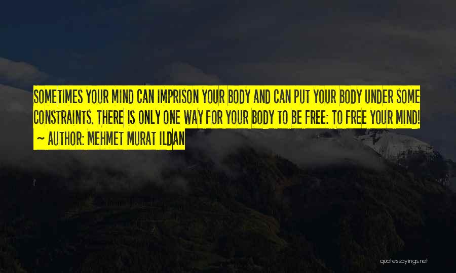 Mehmet Murat Ildan Quotes: Sometimes Your Mind Can Imprison Your Body And Can Put Your Body Under Some Constraints. There Is Only One Way