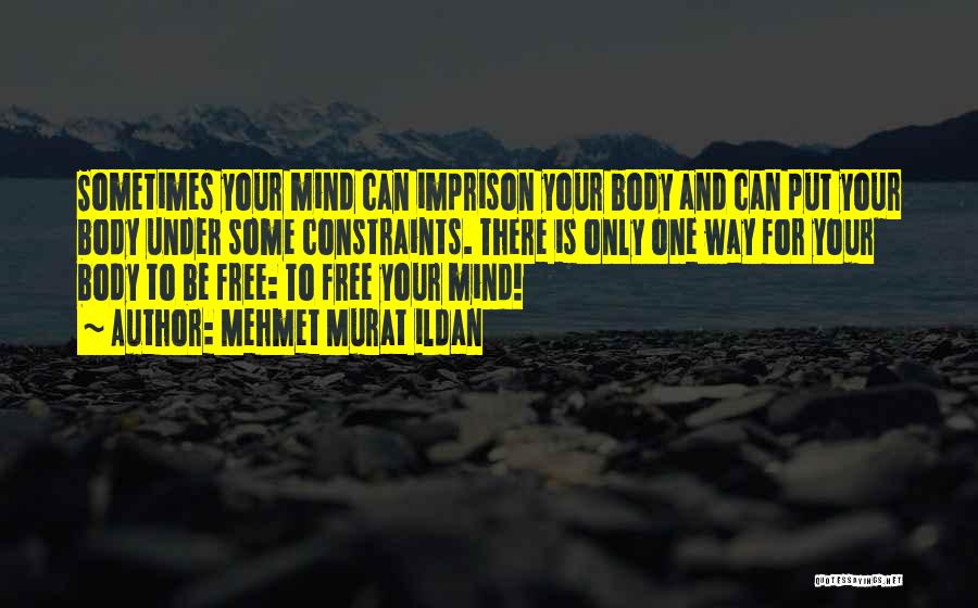 Mehmet Murat Ildan Quotes: Sometimes Your Mind Can Imprison Your Body And Can Put Your Body Under Some Constraints. There Is Only One Way