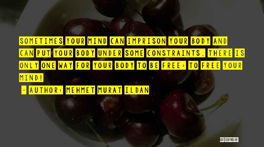 Mehmet Murat Ildan Quotes: Sometimes Your Mind Can Imprison Your Body And Can Put Your Body Under Some Constraints. There Is Only One Way