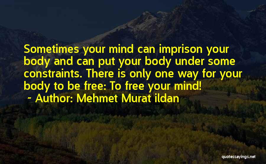 Mehmet Murat Ildan Quotes: Sometimes Your Mind Can Imprison Your Body And Can Put Your Body Under Some Constraints. There Is Only One Way
