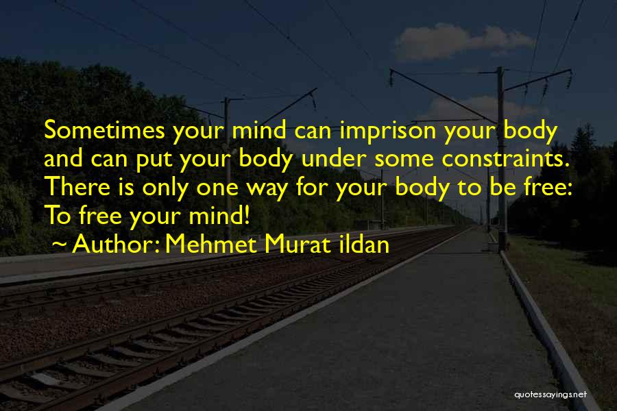 Mehmet Murat Ildan Quotes: Sometimes Your Mind Can Imprison Your Body And Can Put Your Body Under Some Constraints. There Is Only One Way