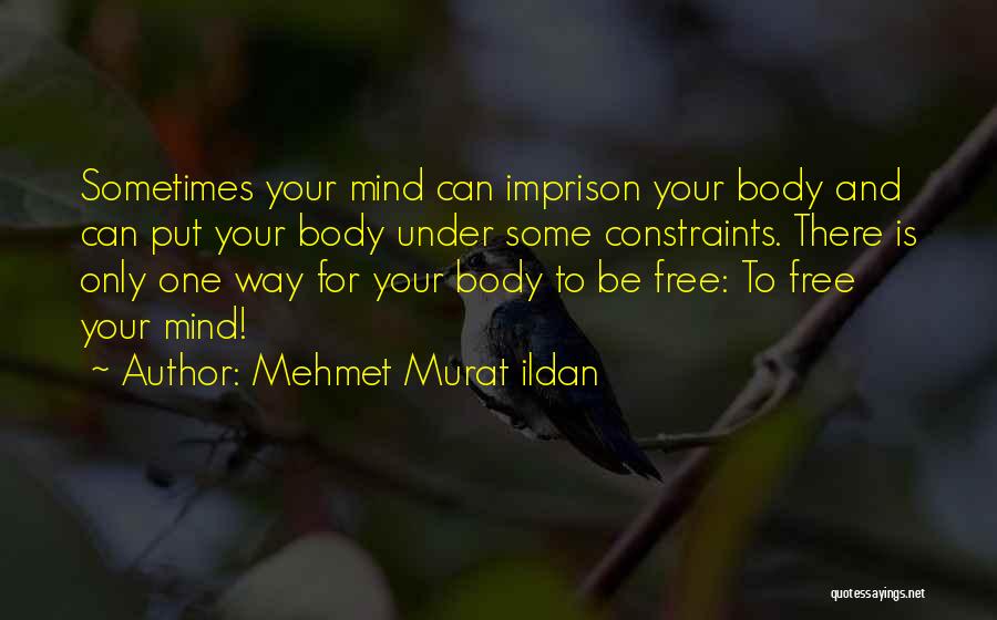 Mehmet Murat Ildan Quotes: Sometimes Your Mind Can Imprison Your Body And Can Put Your Body Under Some Constraints. There Is Only One Way