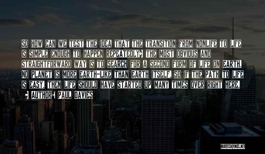 Paul Davies Quotes: So How Can We Test The Idea That The Transition From Nonlife To Life Is Simple Enough To Happen Repeatedly?