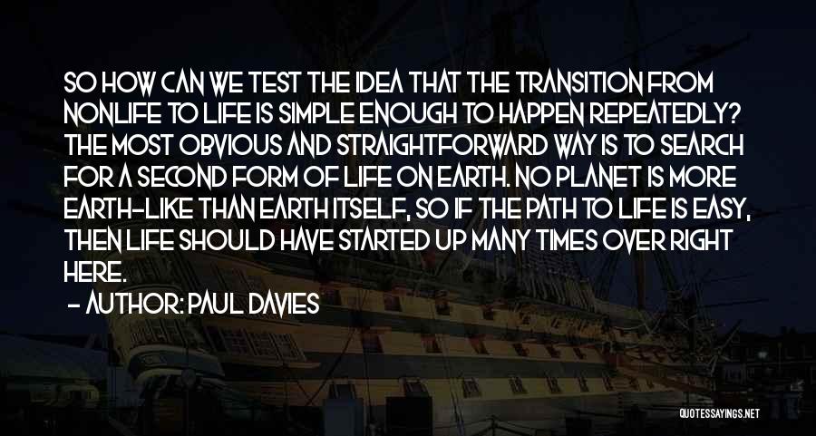 Paul Davies Quotes: So How Can We Test The Idea That The Transition From Nonlife To Life Is Simple Enough To Happen Repeatedly?