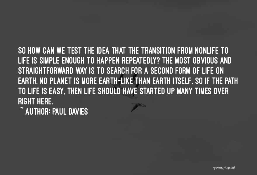 Paul Davies Quotes: So How Can We Test The Idea That The Transition From Nonlife To Life Is Simple Enough To Happen Repeatedly?