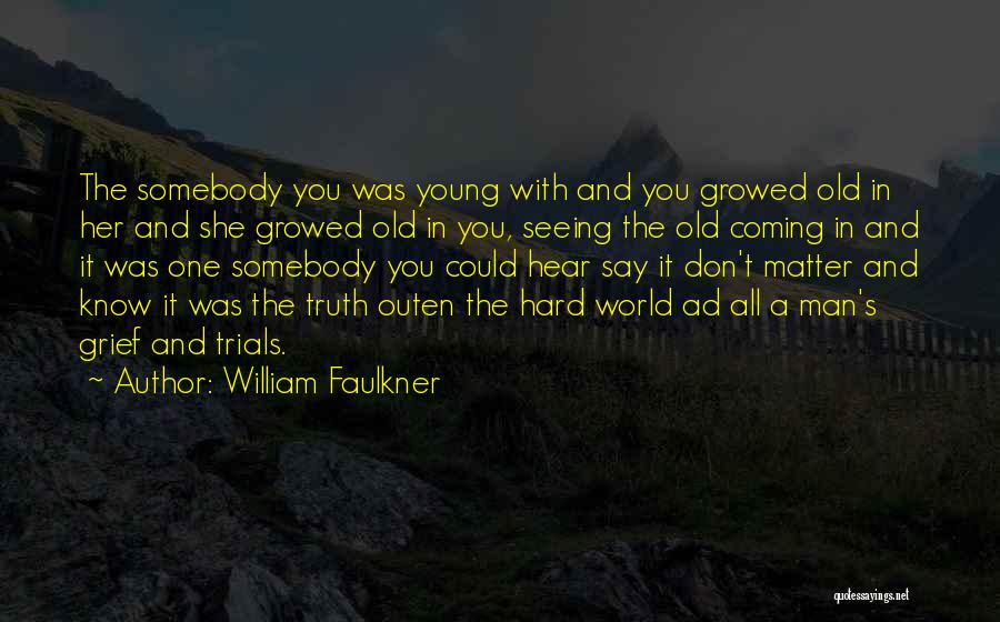 William Faulkner Quotes: The Somebody You Was Young With And You Growed Old In Her And She Growed Old In You, Seeing The