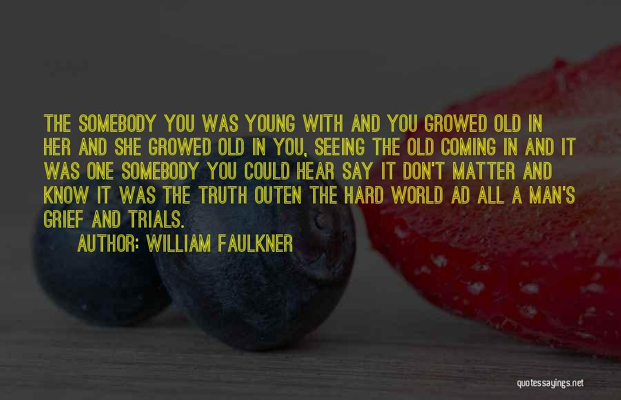 William Faulkner Quotes: The Somebody You Was Young With And You Growed Old In Her And She Growed Old In You, Seeing The