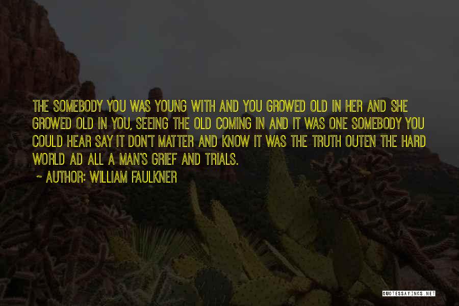 William Faulkner Quotes: The Somebody You Was Young With And You Growed Old In Her And She Growed Old In You, Seeing The