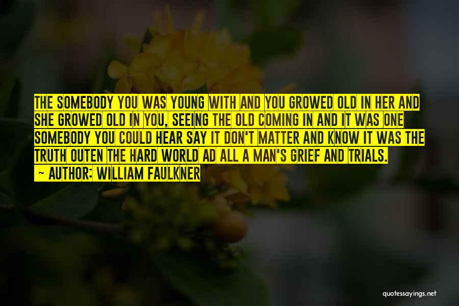 William Faulkner Quotes: The Somebody You Was Young With And You Growed Old In Her And She Growed Old In You, Seeing The