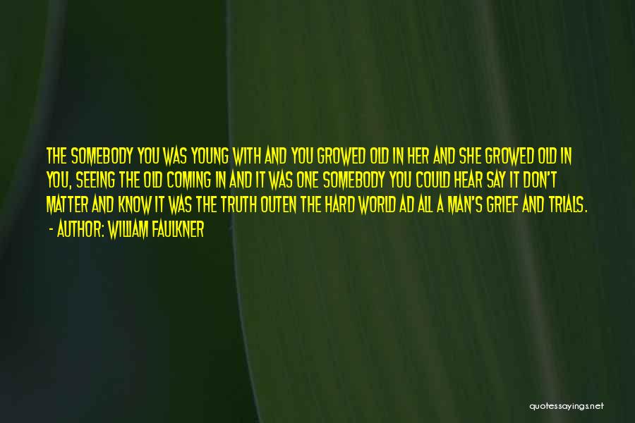 William Faulkner Quotes: The Somebody You Was Young With And You Growed Old In Her And She Growed Old In You, Seeing The
