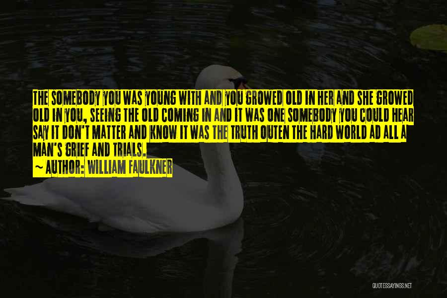 William Faulkner Quotes: The Somebody You Was Young With And You Growed Old In Her And She Growed Old In You, Seeing The