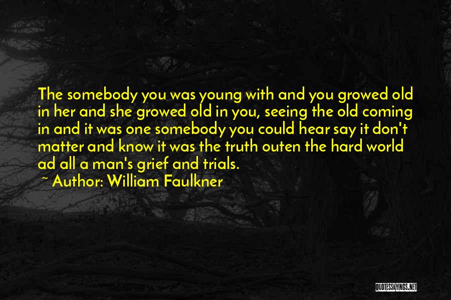 William Faulkner Quotes: The Somebody You Was Young With And You Growed Old In Her And She Growed Old In You, Seeing The