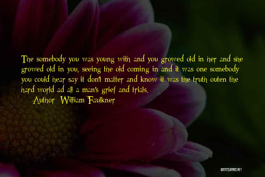 William Faulkner Quotes: The Somebody You Was Young With And You Growed Old In Her And She Growed Old In You, Seeing The