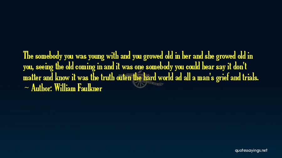 William Faulkner Quotes: The Somebody You Was Young With And You Growed Old In Her And She Growed Old In You, Seeing The