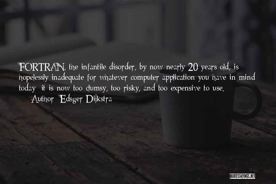 Edsger Dijkstra Quotes: Fortran, The Infantile Disorder, By Now Nearly 20 Years Old, Is Hopelessly Inadequate For Whatever Computer Application You Have In