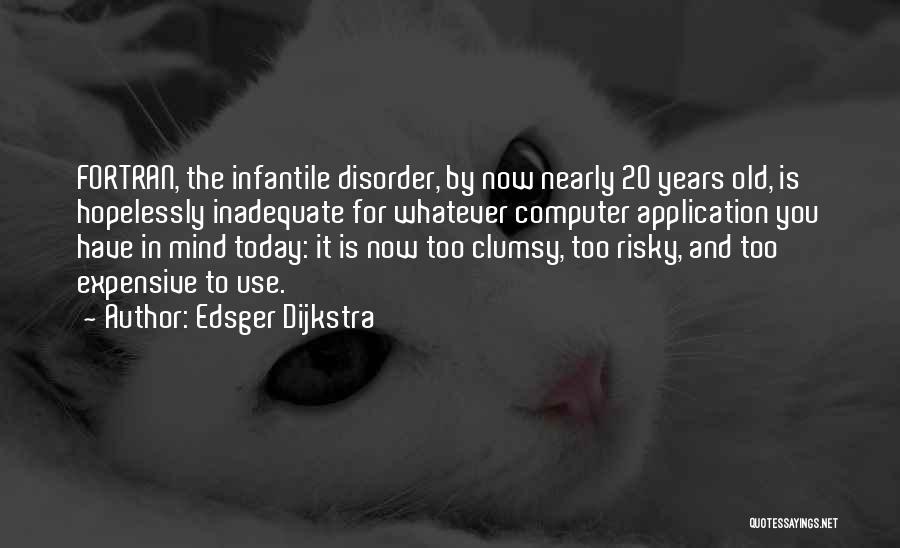 Edsger Dijkstra Quotes: Fortran, The Infantile Disorder, By Now Nearly 20 Years Old, Is Hopelessly Inadequate For Whatever Computer Application You Have In