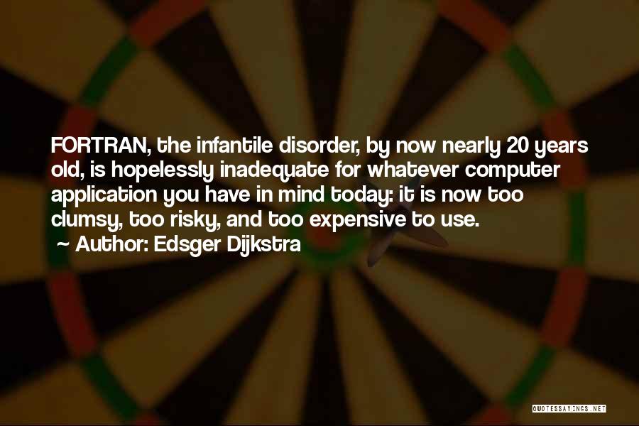Edsger Dijkstra Quotes: Fortran, The Infantile Disorder, By Now Nearly 20 Years Old, Is Hopelessly Inadequate For Whatever Computer Application You Have In