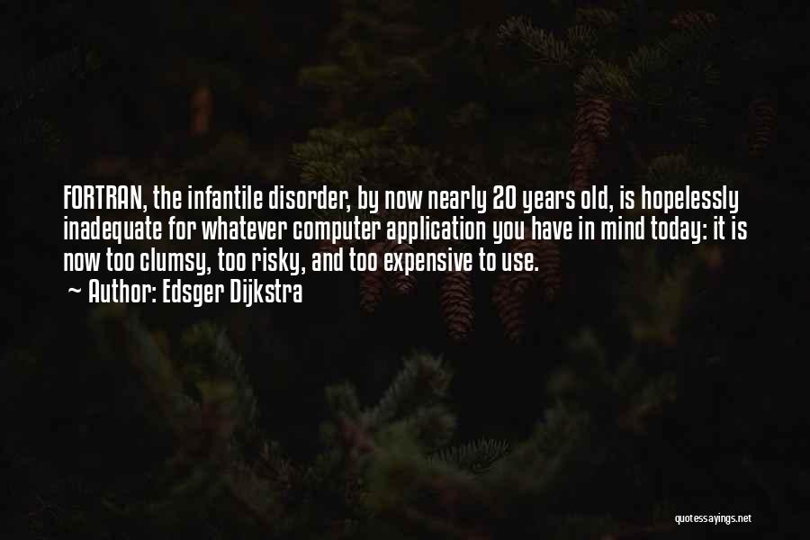 Edsger Dijkstra Quotes: Fortran, The Infantile Disorder, By Now Nearly 20 Years Old, Is Hopelessly Inadequate For Whatever Computer Application You Have In