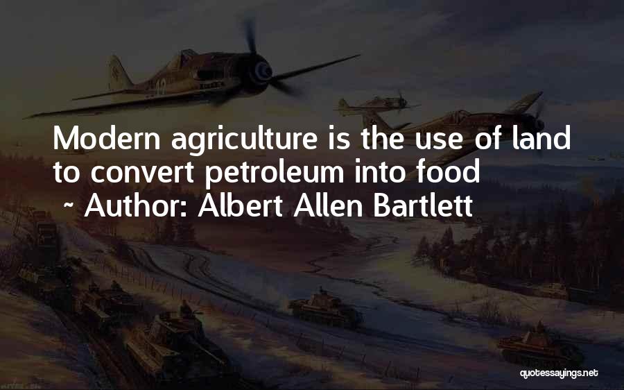 Albert Allen Bartlett Quotes: Modern Agriculture Is The Use Of Land To Convert Petroleum Into Food