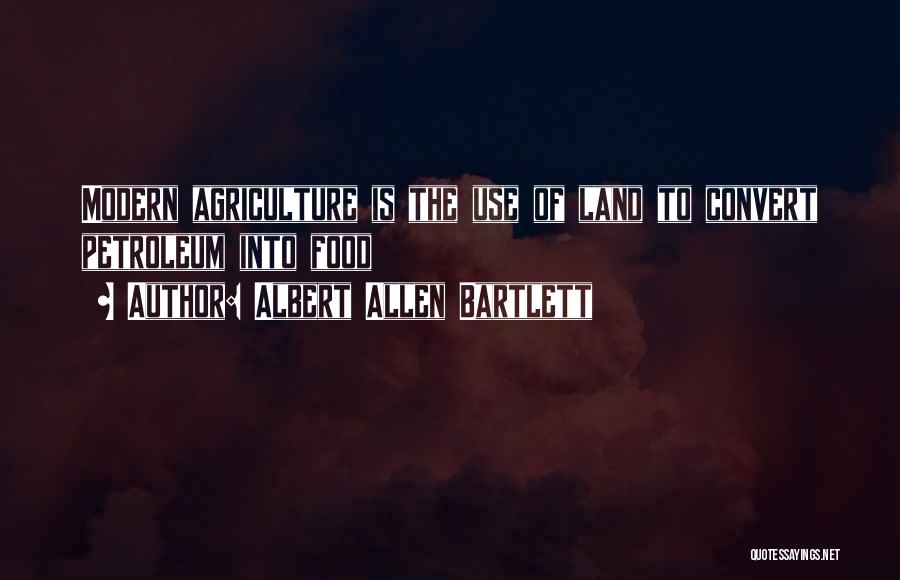 Albert Allen Bartlett Quotes: Modern Agriculture Is The Use Of Land To Convert Petroleum Into Food