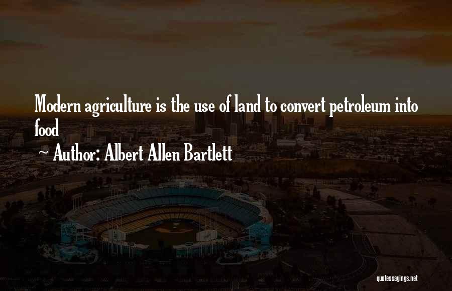 Albert Allen Bartlett Quotes: Modern Agriculture Is The Use Of Land To Convert Petroleum Into Food