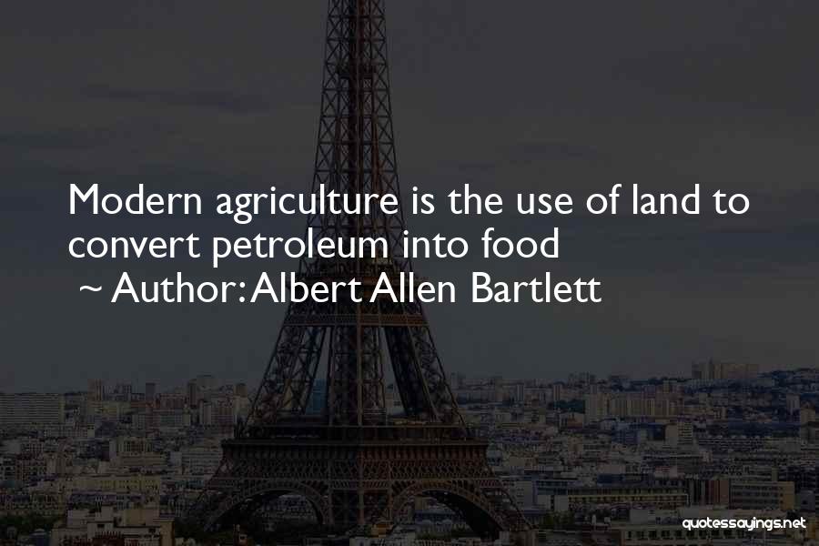 Albert Allen Bartlett Quotes: Modern Agriculture Is The Use Of Land To Convert Petroleum Into Food