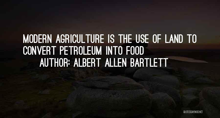 Albert Allen Bartlett Quotes: Modern Agriculture Is The Use Of Land To Convert Petroleum Into Food