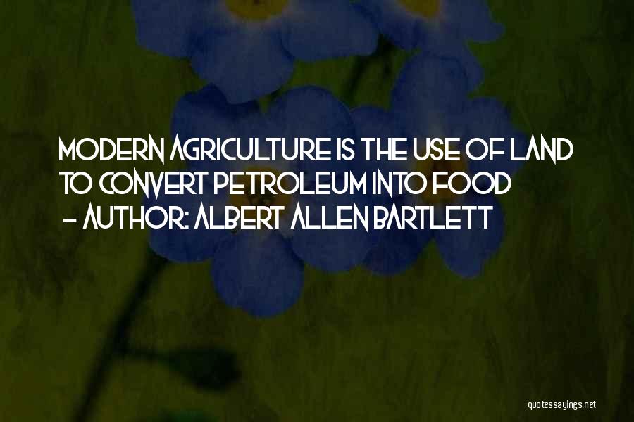 Albert Allen Bartlett Quotes: Modern Agriculture Is The Use Of Land To Convert Petroleum Into Food