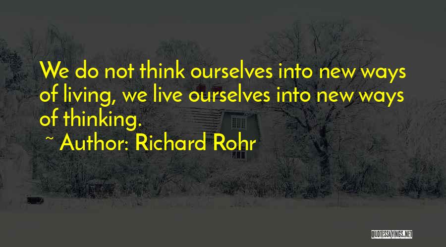 Richard Rohr Quotes: We Do Not Think Ourselves Into New Ways Of Living, We Live Ourselves Into New Ways Of Thinking.