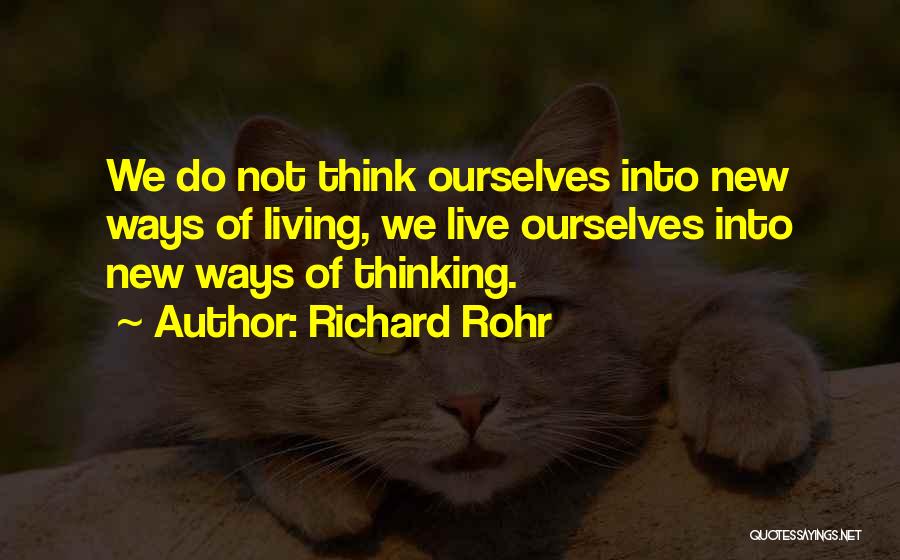 Richard Rohr Quotes: We Do Not Think Ourselves Into New Ways Of Living, We Live Ourselves Into New Ways Of Thinking.