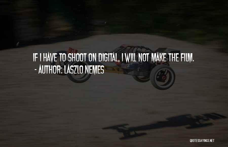 Laszlo Nemes Quotes: If I Have To Shoot On Digital, I Will Not Make The Film.