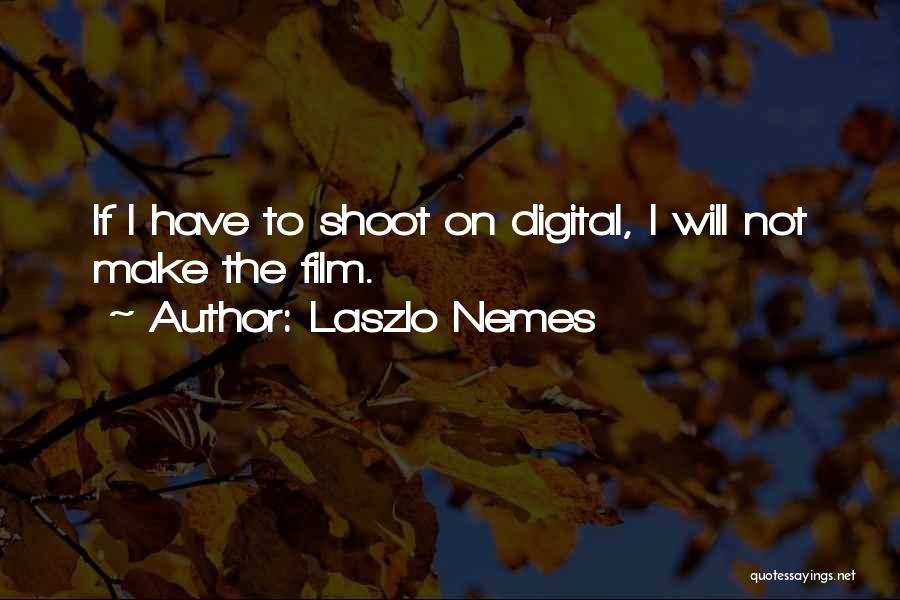 Laszlo Nemes Quotes: If I Have To Shoot On Digital, I Will Not Make The Film.