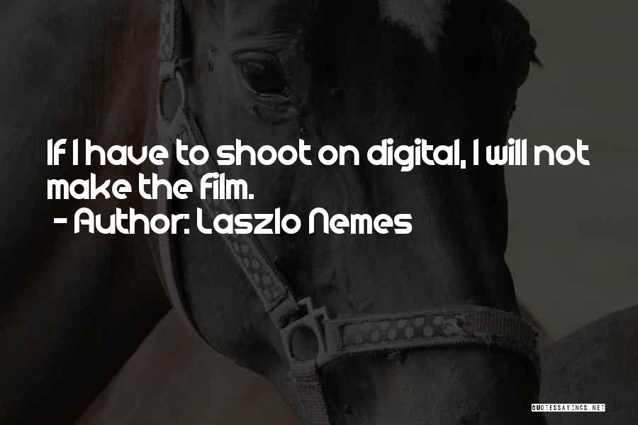 Laszlo Nemes Quotes: If I Have To Shoot On Digital, I Will Not Make The Film.