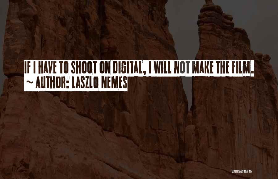 Laszlo Nemes Quotes: If I Have To Shoot On Digital, I Will Not Make The Film.