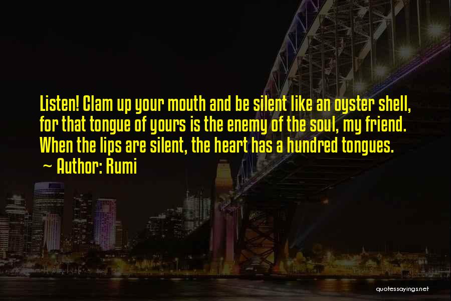 Rumi Quotes: Listen! Clam Up Your Mouth And Be Silent Like An Oyster Shell, For That Tongue Of Yours Is The Enemy